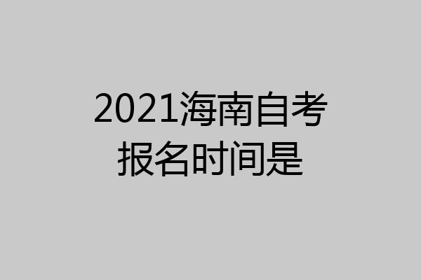 2021海南自考报名时间是