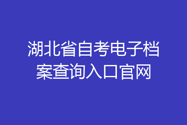 湖北省自考电子档案查询入口官网