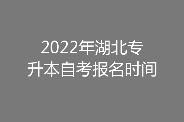 2022年湖北专升本自考报名时间