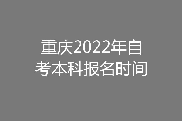 重庆2022年自考本科报名时间