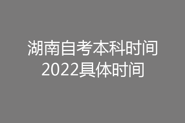湖南自考本科时间2022具体时间