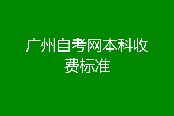 广州自考网本科收费标准