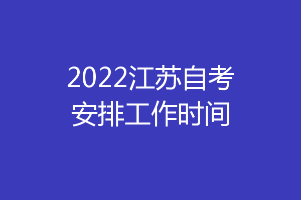 2022江苏自考安排工作时间