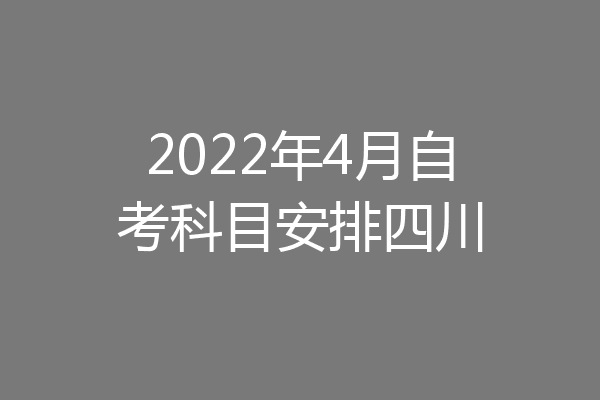 2022年4月自考科目安排四川