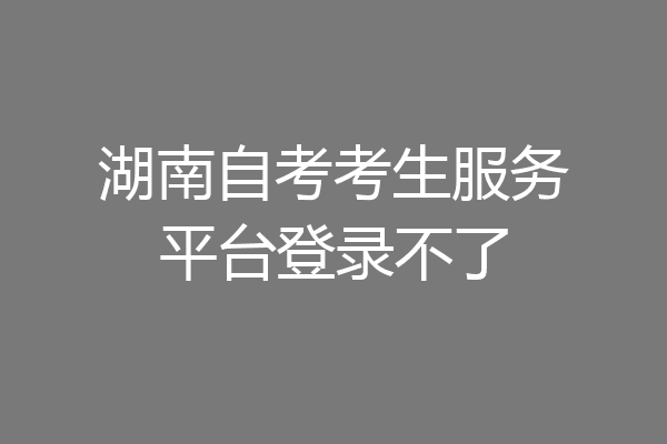 湖南自考考生服务平台登录不了