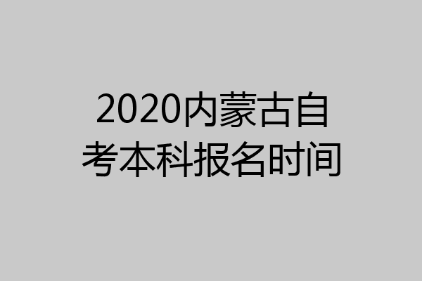 2020内蒙古自考本科报名时间