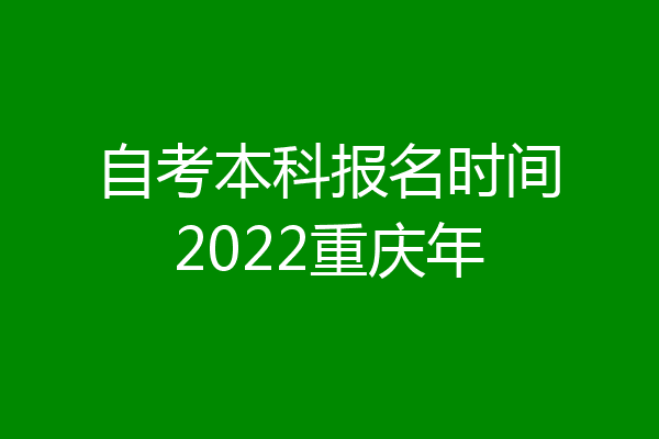 自考本科报名时间2022重庆年