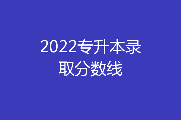 2022专升本录取分数线