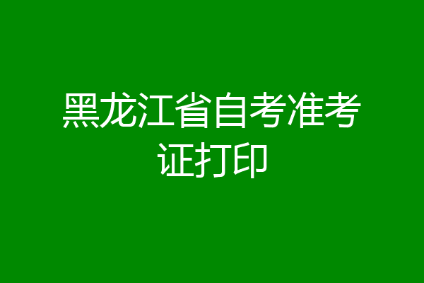 黑龙江省自考准考证打印