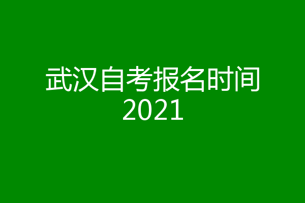 武汉自考报名时间2021