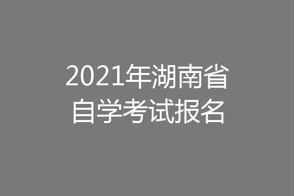 2021年湖南省自学考试报名