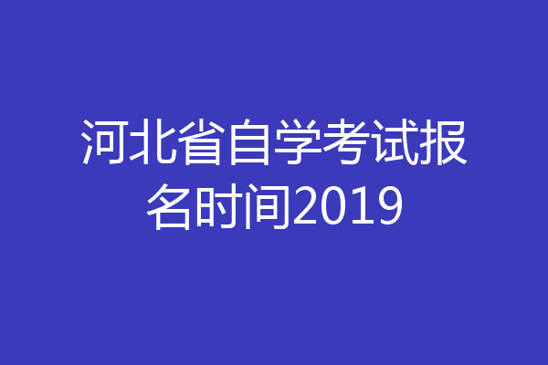河北省自学考试报名时间2019