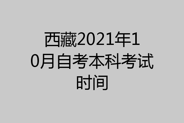 西藏2021年10月自考本科考试时间