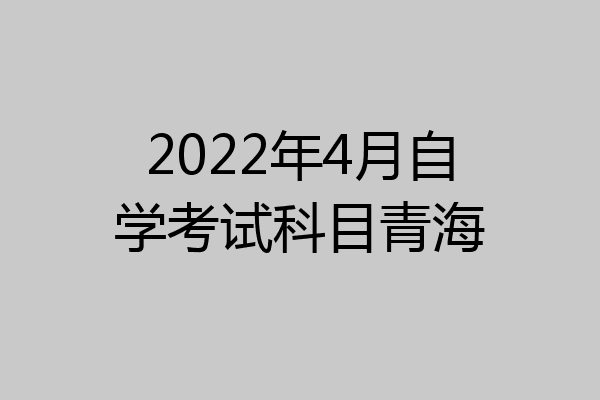 2022年4月自学考试科目青海