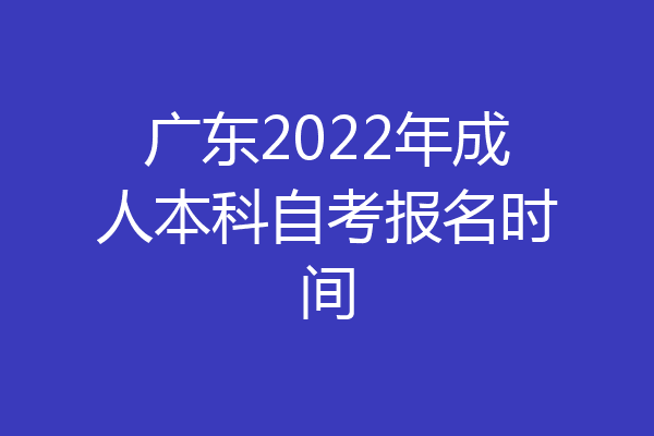 广东2022年成人本科自考报名时间