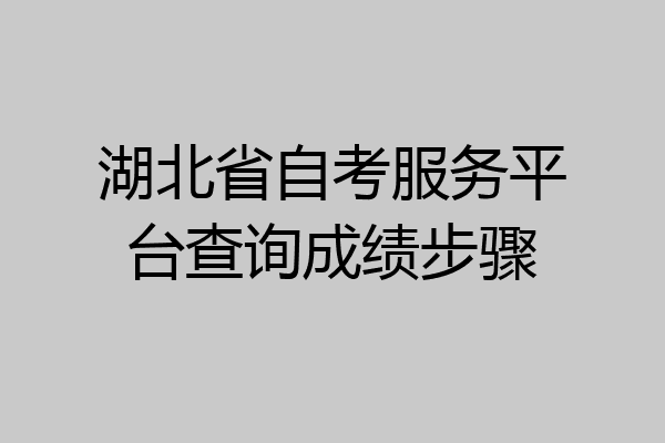 湖北省自考服务平台查询成绩步骤