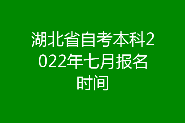 湖北省自考本科2022年七月报名时间