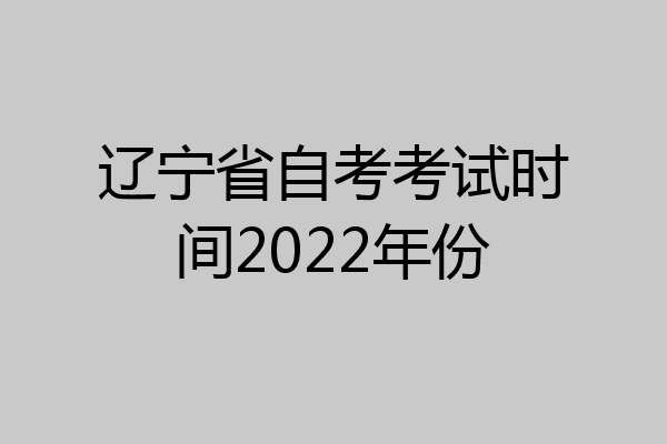 辽宁省自考考试时间2022年份