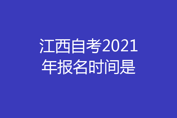 江西自考2021年报名时间是