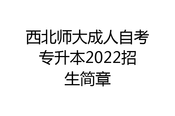 西北师大成人自考专升本2022招生简章