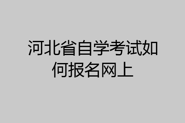 河北省自学考试如何报名网上