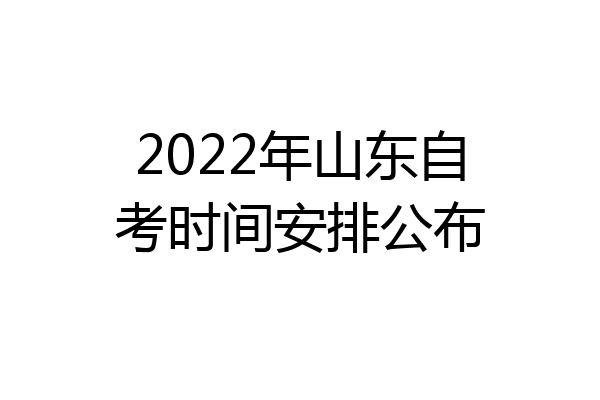 2022年山东自考时间安排公布