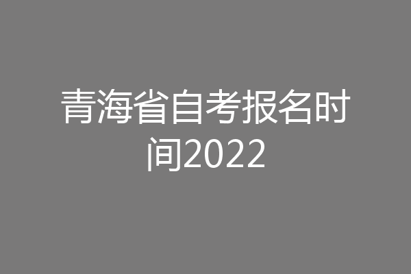 青海省自考报名时间2022