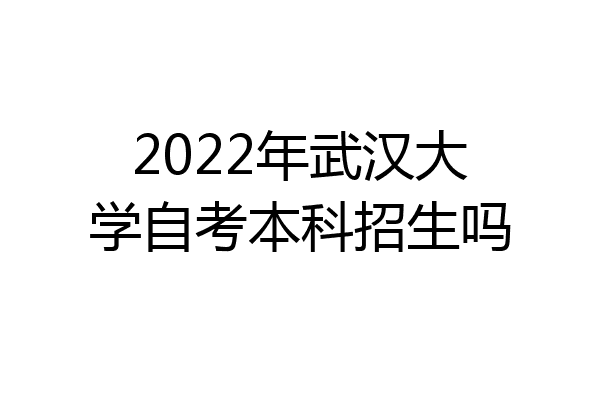 2022年武汉大学自考本科招生吗