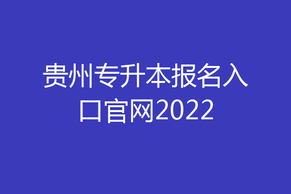 贵州专升本报名入口官网2022