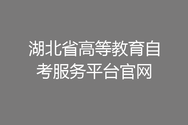 湖北省高等教育自考服务平台官网