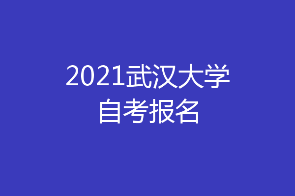 2021武汉大学自考报名