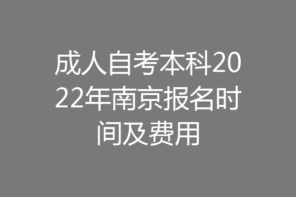 成人自考本科2022年南京报名时间及费用