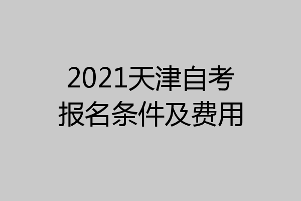 2021天津自考报名条件及费用