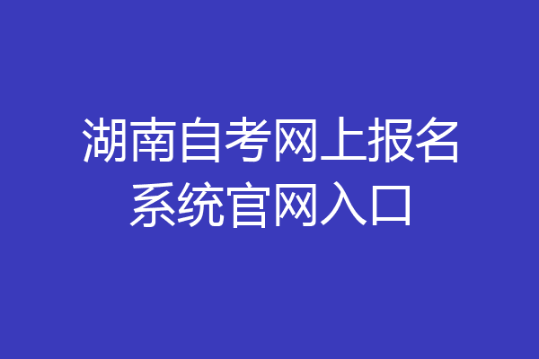 湖南自考网上报名系统官网入口