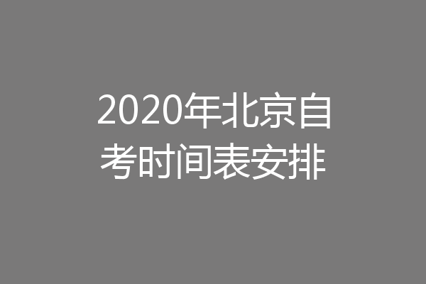 2020年北京自考时间表安排