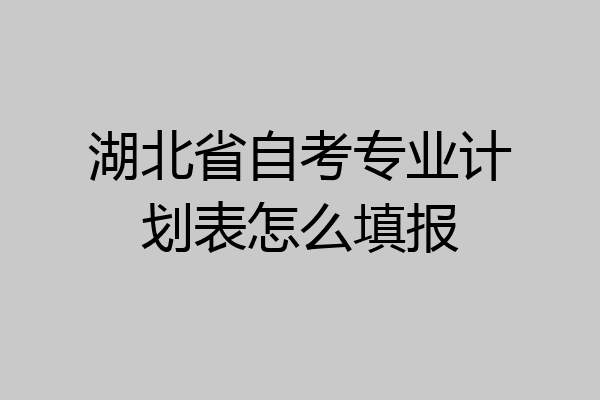 湖北省自考专业计划表怎么填报