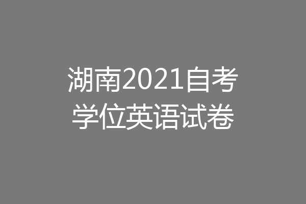 湖南2021自考学位英语试卷