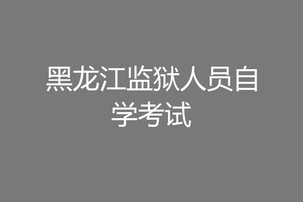 黑龙江监狱人员自学考试