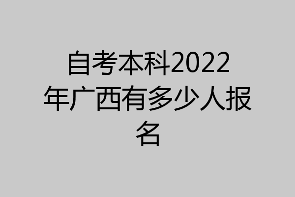 自考本科2022年广西有多少人报名