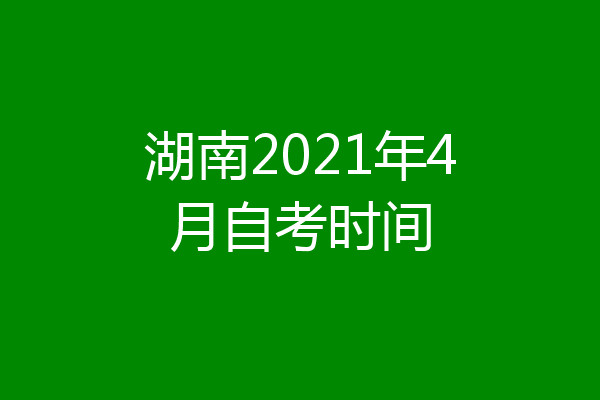 湖南2021年4月自考时间