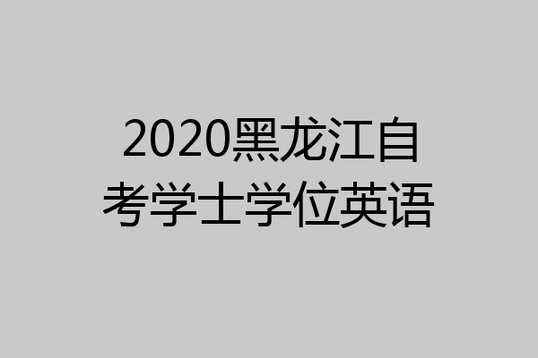 2020黑龙江自考学士学位英语