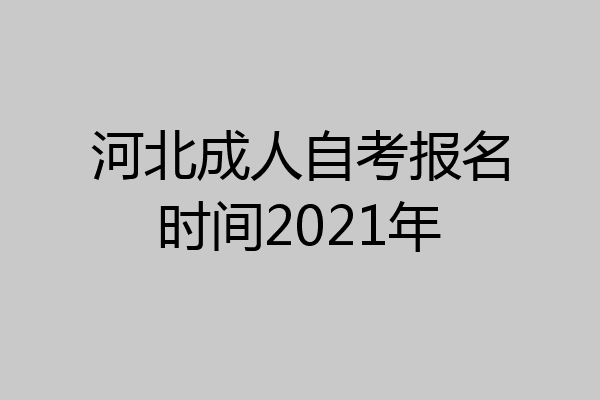 河北成人自考报名时间2021年