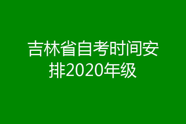 吉林省自考时间安排2020年级
