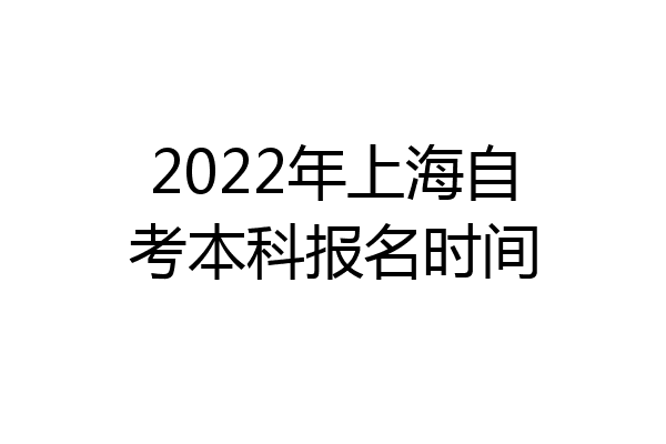 2022年上海自考本科报名时间
