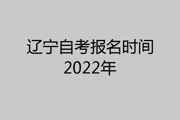 辽宁自考报名时间2022年