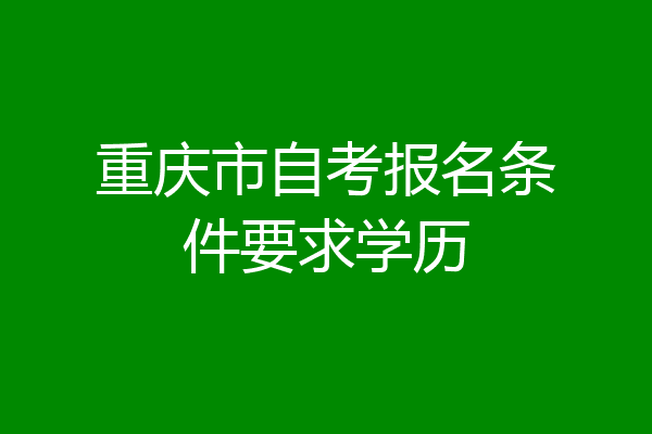 重庆市自考报名条件要求学历