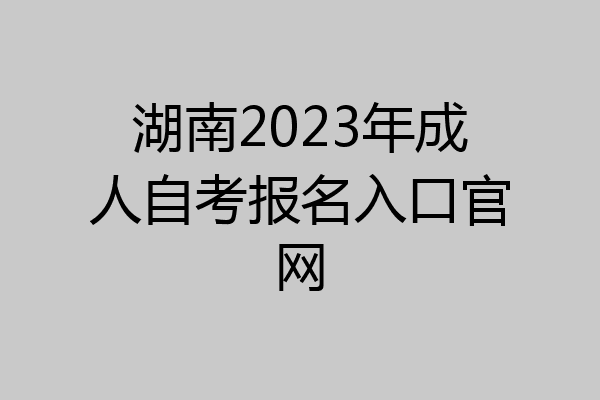 湖南2023年成人自考报名入口官网