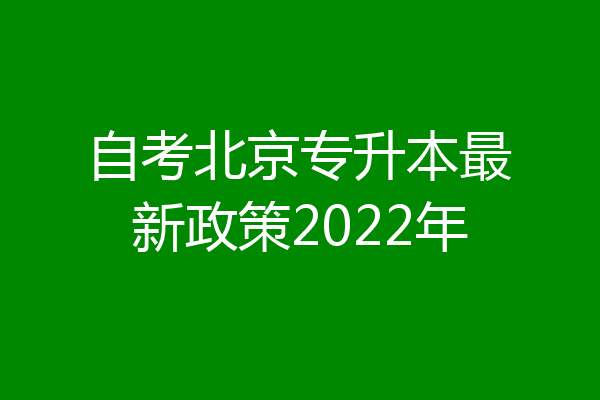 自考北京专升本最新政策2022年