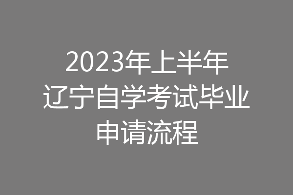 2023年上半年辽宁自学考试毕业申请流程