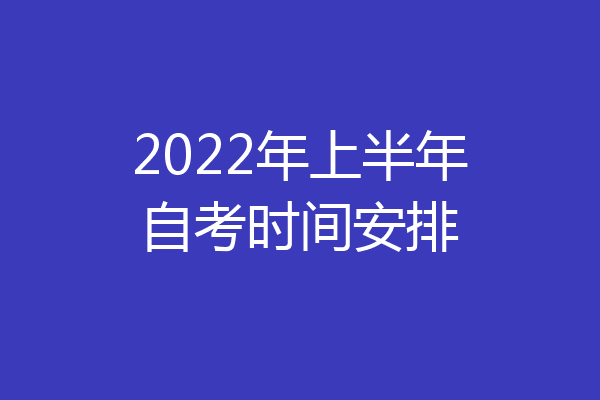 2022年上半年自考时间安排